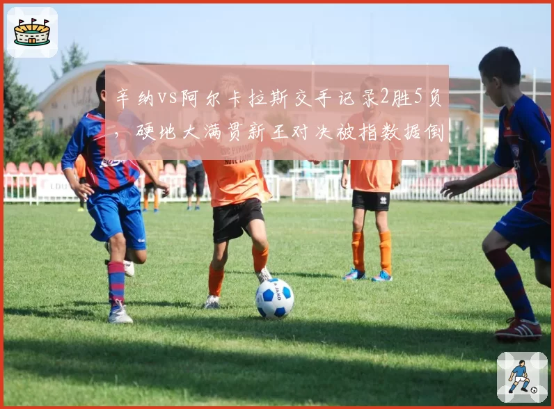 辛纳vs阿尔卡拉斯交手记录2胜5负，硬地大满贯新王对决被指数据倒挂