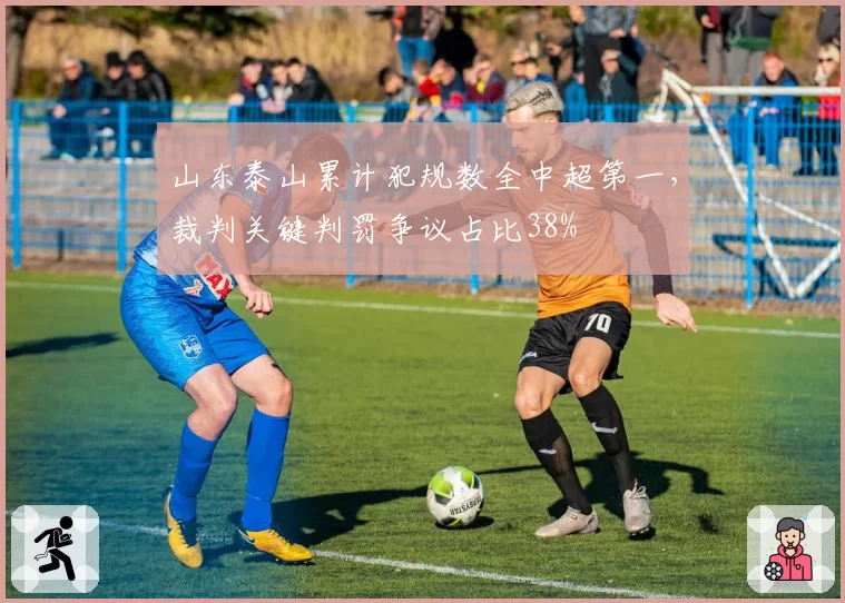 山东泰山累计犯规数全中超第一，裁判关键判罚争议占比38%