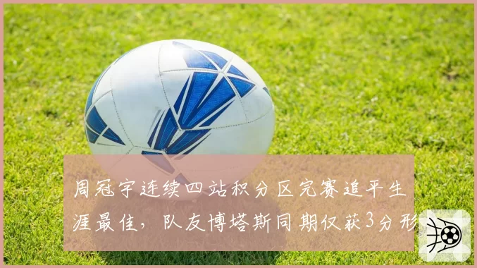 周冠宇连续四站积分区完赛追平生涯最佳,队友博塔斯同期仅获3分形成鲜明反差