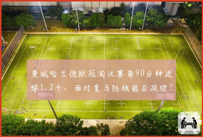 曼城哈兰德欧冠淘汰赛每90分钟进球1.2个，面对皇马防线能否延续？