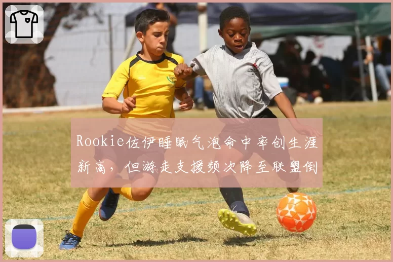 Rookie佐伊睡眠气泡命中率创生涯新高，但游走支援频次降至联盟倒数