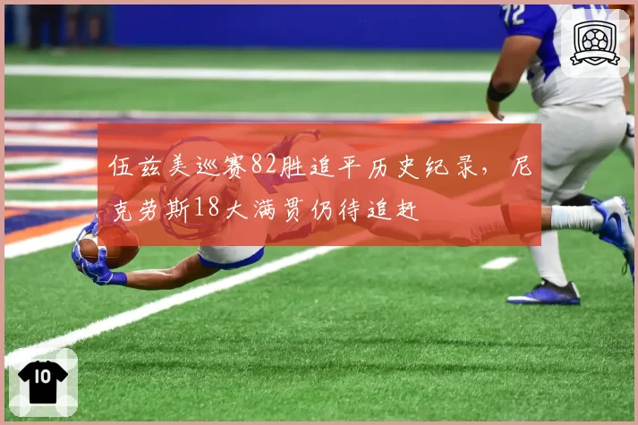 伍兹美巡赛82胜追平历史纪录，尼克劳斯18大满贯仍待追赶