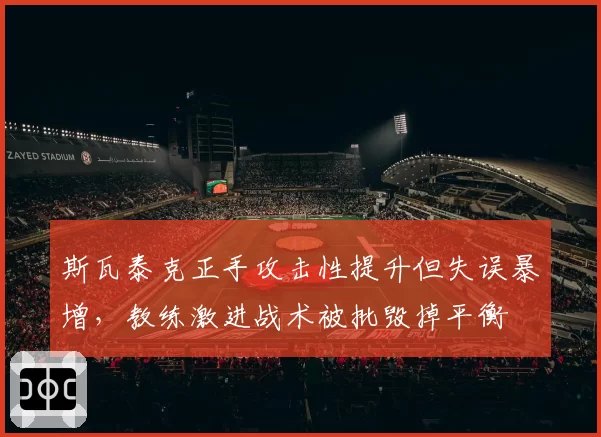 斯瓦泰克正手攻击性提升但失误暴增，教练激进战术被批毁掉平衡