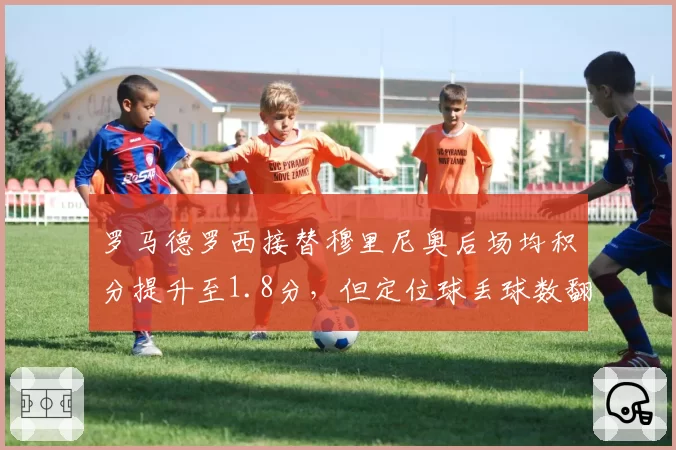 罗马德罗西接替穆里尼奥后场均积分提升至1.8分，但定位球丢球数翻倍至6个