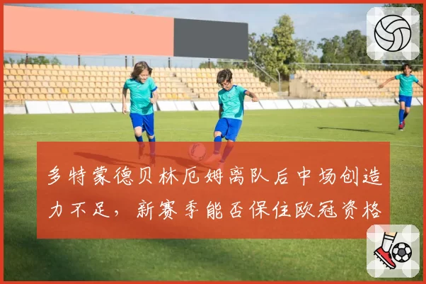 多特蒙德贝林厄姆离队后中场创造力不足，新赛季能否保住欧冠资格？