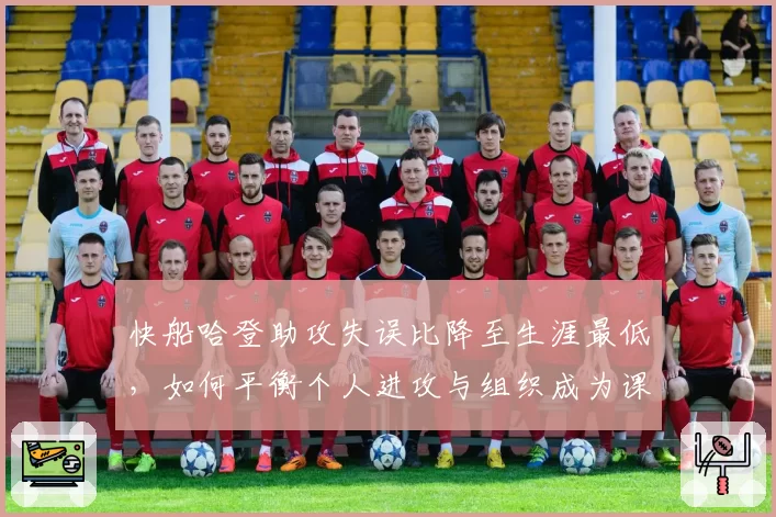 快船哈登助攻失误比降至生涯最低,如何平衡个人进攻与组织成为课题
