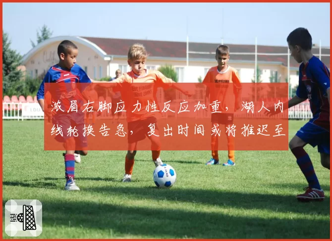 浓眉右脚应力性反应加重，湖人内线轮换告急，复出时间或将推迟至4月中旬