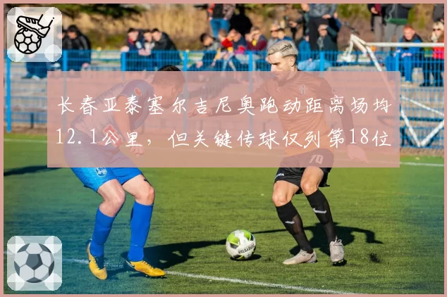 长春亚泰塞尔吉尼奥跑动距离场均12.1公里，但关键传球仅列第18位